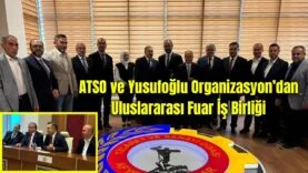 ATSO ve Yusufoğlu Organizasyon’dan Uluslararası Fuar İş Birliği